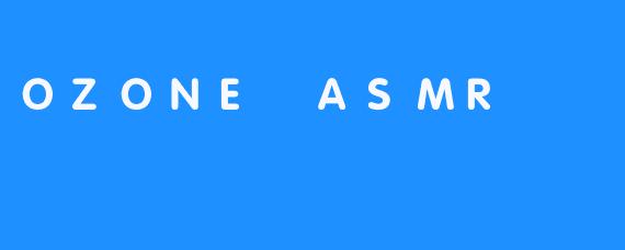 OZONE ASMR